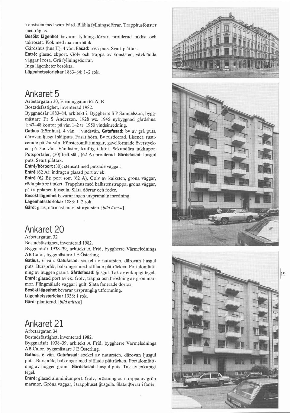 Ankaret 5 Arbetargatan 30, Fleminggatan 62 A, B Byggnadsår 1883-84, arkitekt?, Byggherre S P Samuelsson, byggmästare Fr S Anderzon. 1928 wc. 1945 nybyggnad gårdshus. 1947-48 kontor på vån 1-2 tr.