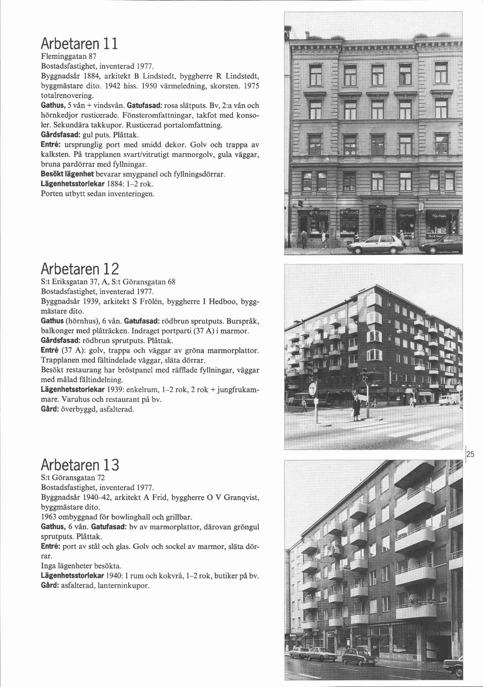 Rusticerad portalomfattning. Gardsfasad: gul puts. Plåttak. Entré: ursprunglig port med smidd dekor. Golv och trappa av kalksten.