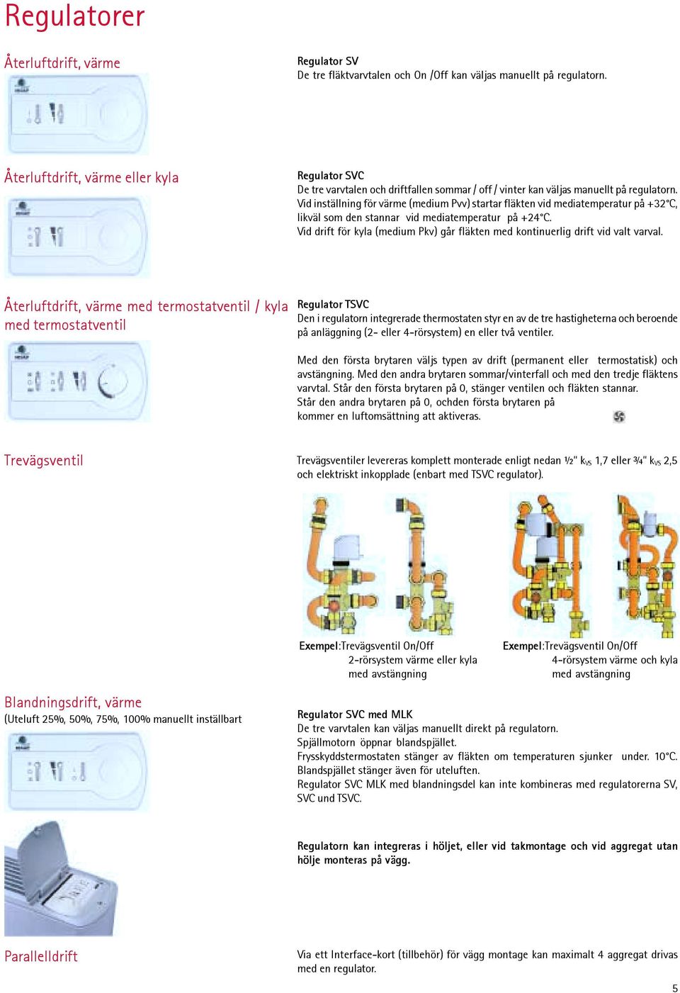 Vid inställning för värme (medium Pvv) startar fläkten vid mediatemperatur på +32 C, likväl som den stannar vid mediatemperatur på +24 C.
