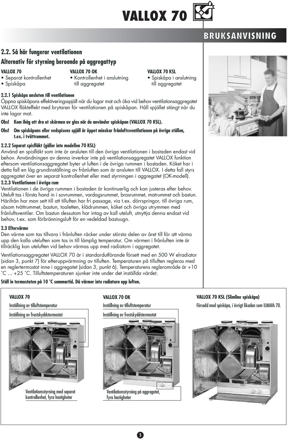 . Spiskåpa ansluten till ventilationen Öppna spiskåpans effektiveringsspjäll när du lagar mat och öka vid behov ventilationsaggregatet VALLOX fläkteffekt med brytaren för ventilationen på spiskåpan.