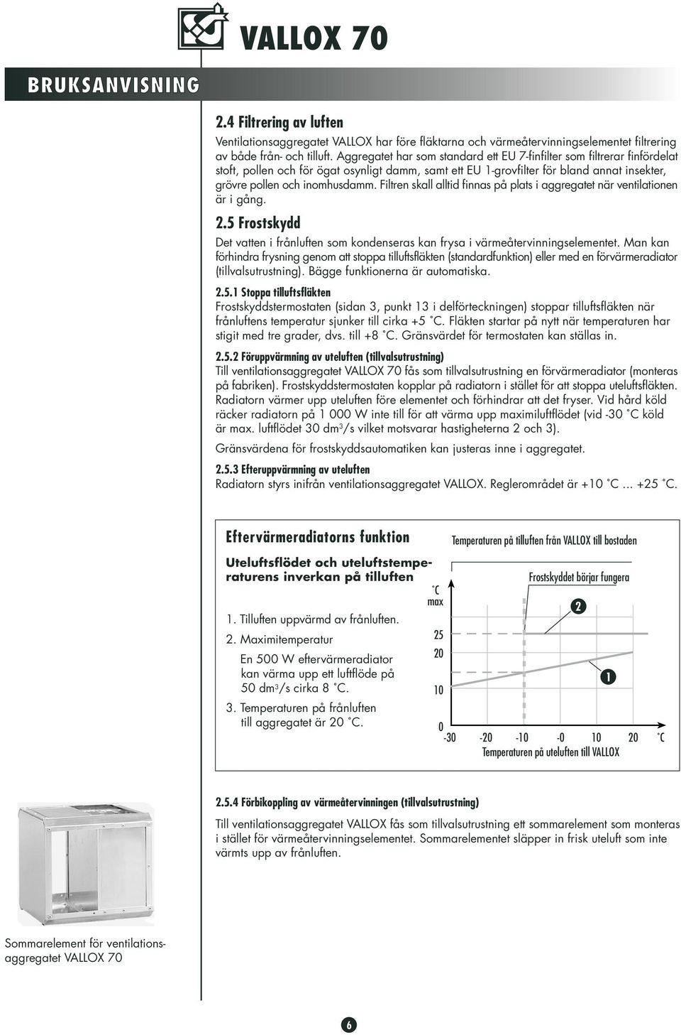 Filtren skall alltid finnas på plats i aggregatet när ventilationen är i gång..5 Frostskydd Det vatten i frånluften som kondenseras kan frysa i värmeåtervinningselementet.