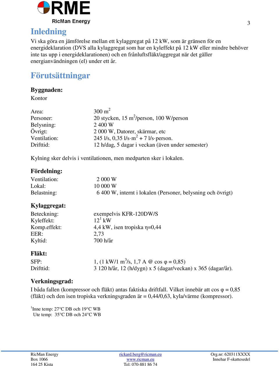 Förutsättningar Byggnaden: Kontor Area: 300 m 2 Personer: 20 stycken, 15 m 2 /person, 100 W/person Belysning: 2 400 W Övrigt: 2 000 W, Datorer, skärmar, etc Ventilation: 245 l/s, 0,35 l/s m 2 + 7 l/s