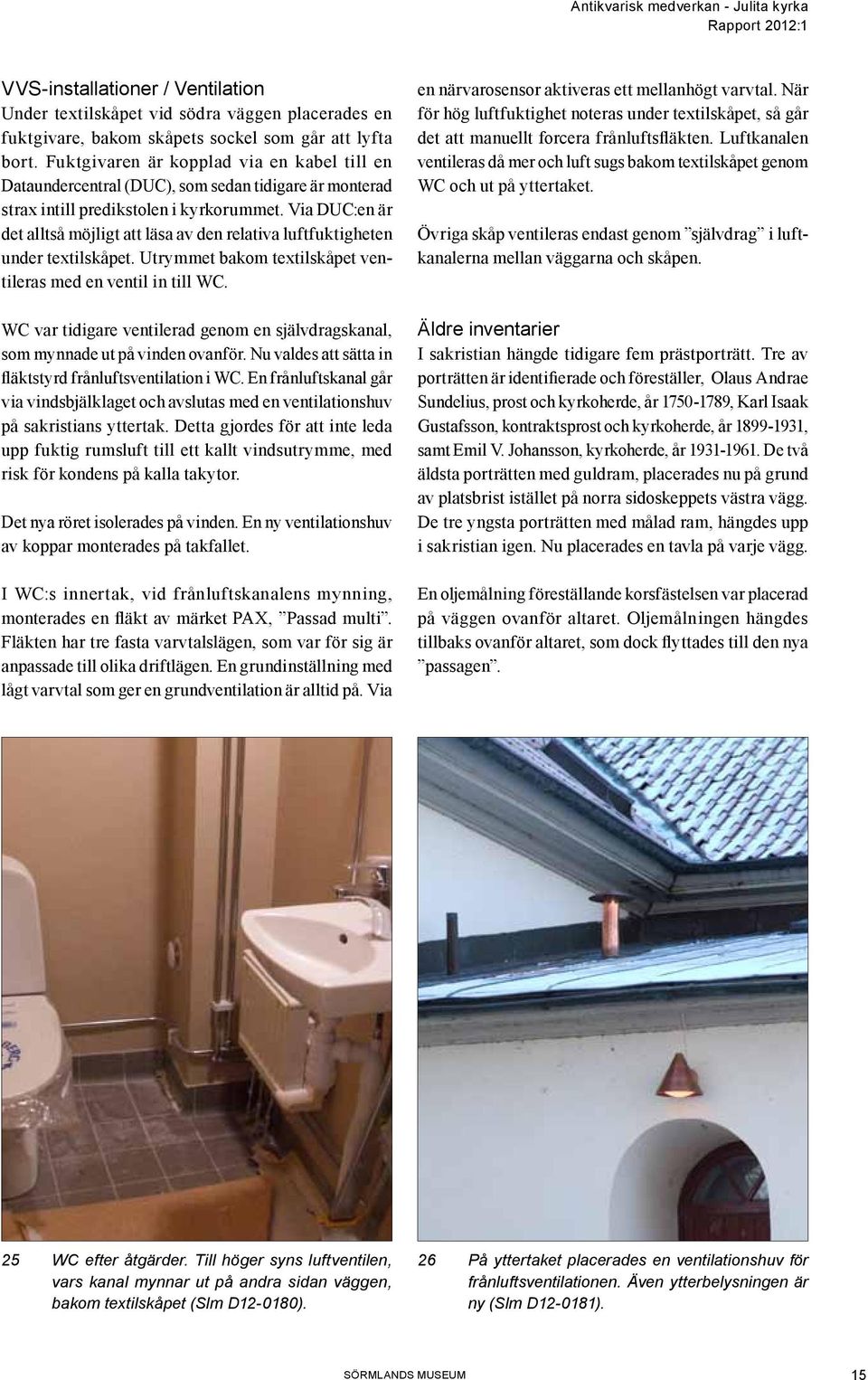 Via DUC:en är det alltså möjligt att läsa av den relativa luftfuktigheten under textilskåpet. Utrymmet bakom textilskåpet ventileras med en ventil in till WC.