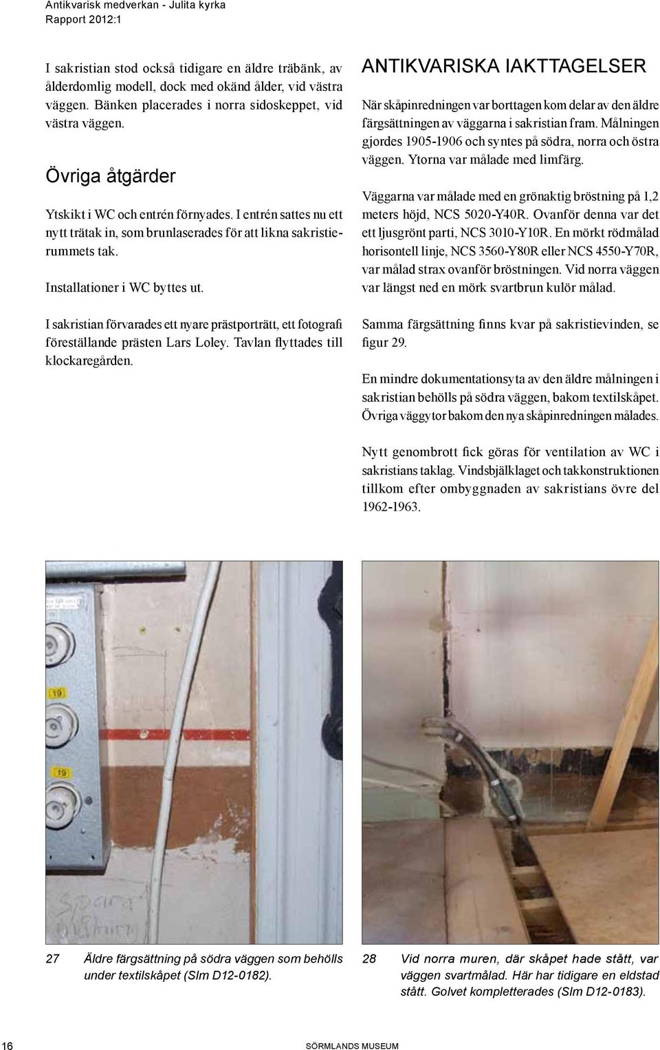 I sakristian förvarades ett nyare prästporträtt, ett fotografi föreställande prästen Lars Loley. Tavlan flyttades till klockaregården.