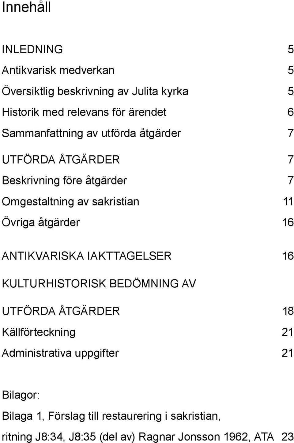 åtgärder 16 Antikvariska iakttagelser 16 Kulturhistorisk bedömning av utförda åtgärder 18 Källförteckning 21 Administrativa