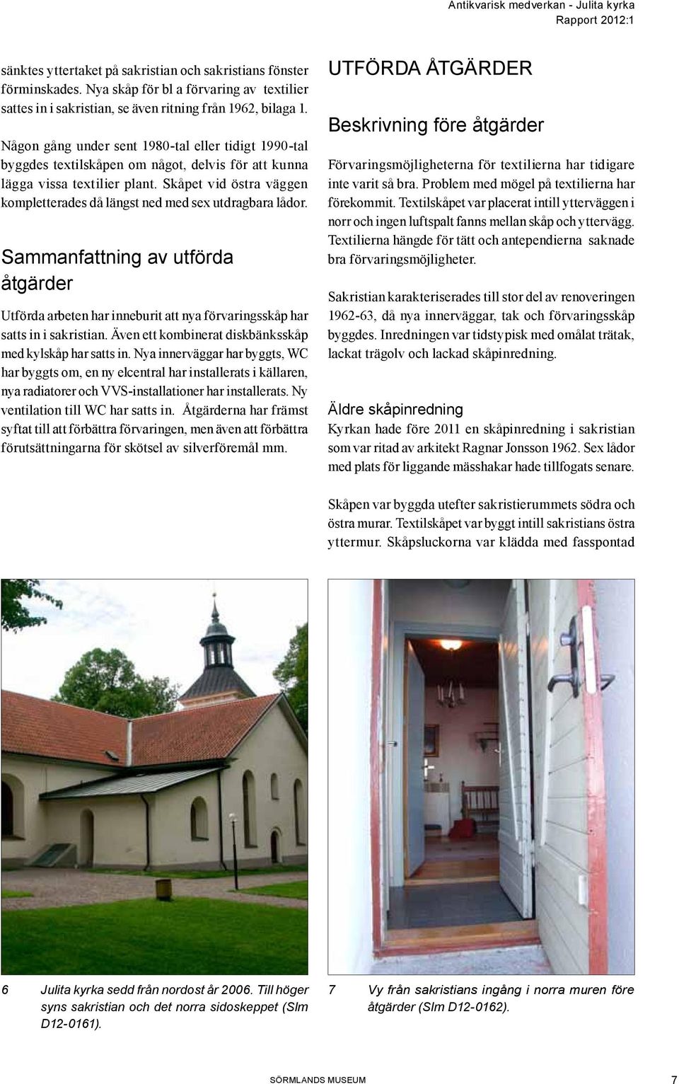 Skåpet vid östra väggen kompletterades då längst ned med sex utdragbara lådor. Sammanfattning av utförda åtgärder Utförda arbeten har inneburit att nya förvaringsskåp har satts in i sakristian.