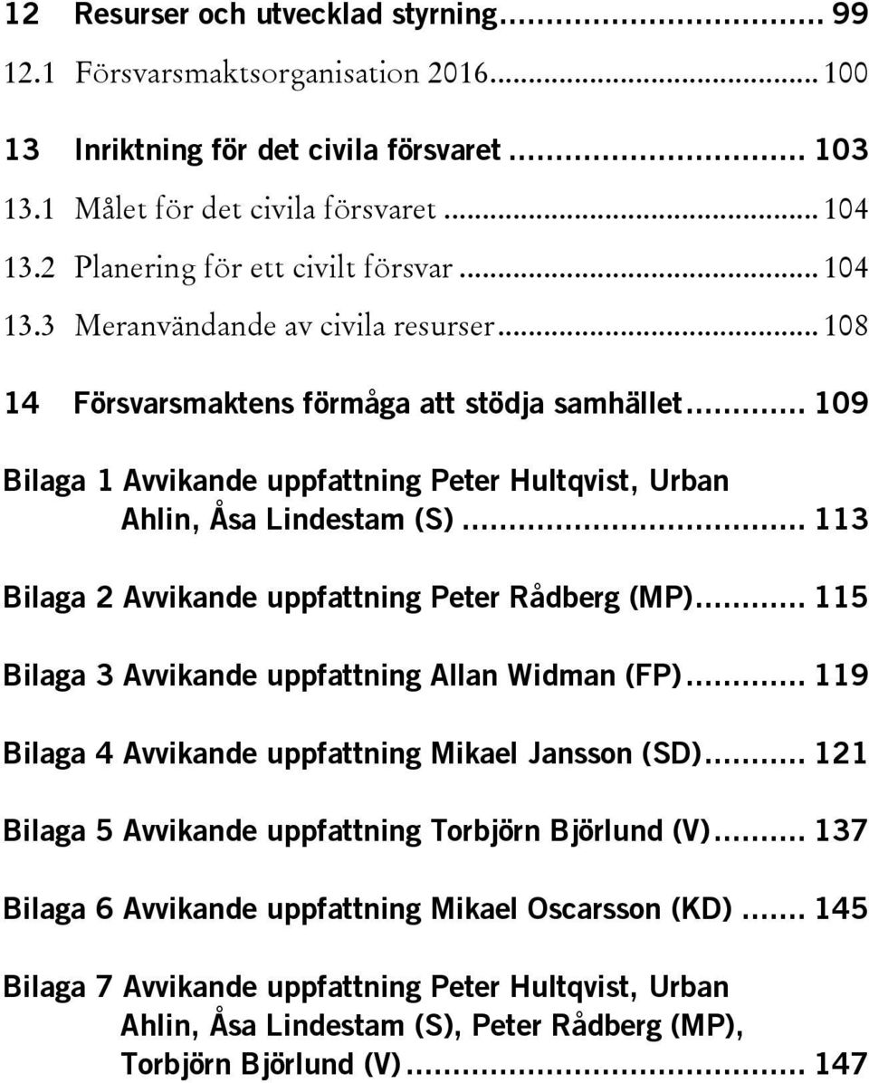 .. 109 Bilaga 1 Avvikande uppfattning Peter Hultqvist, Urban Ahlin, Åsa Lindestam (S)... 113 Bilaga 2 Avvikande uppfattning Peter Rådberg (MP)... 115 Bilaga 3 Avvikande uppfattning Allan Widman (FP).