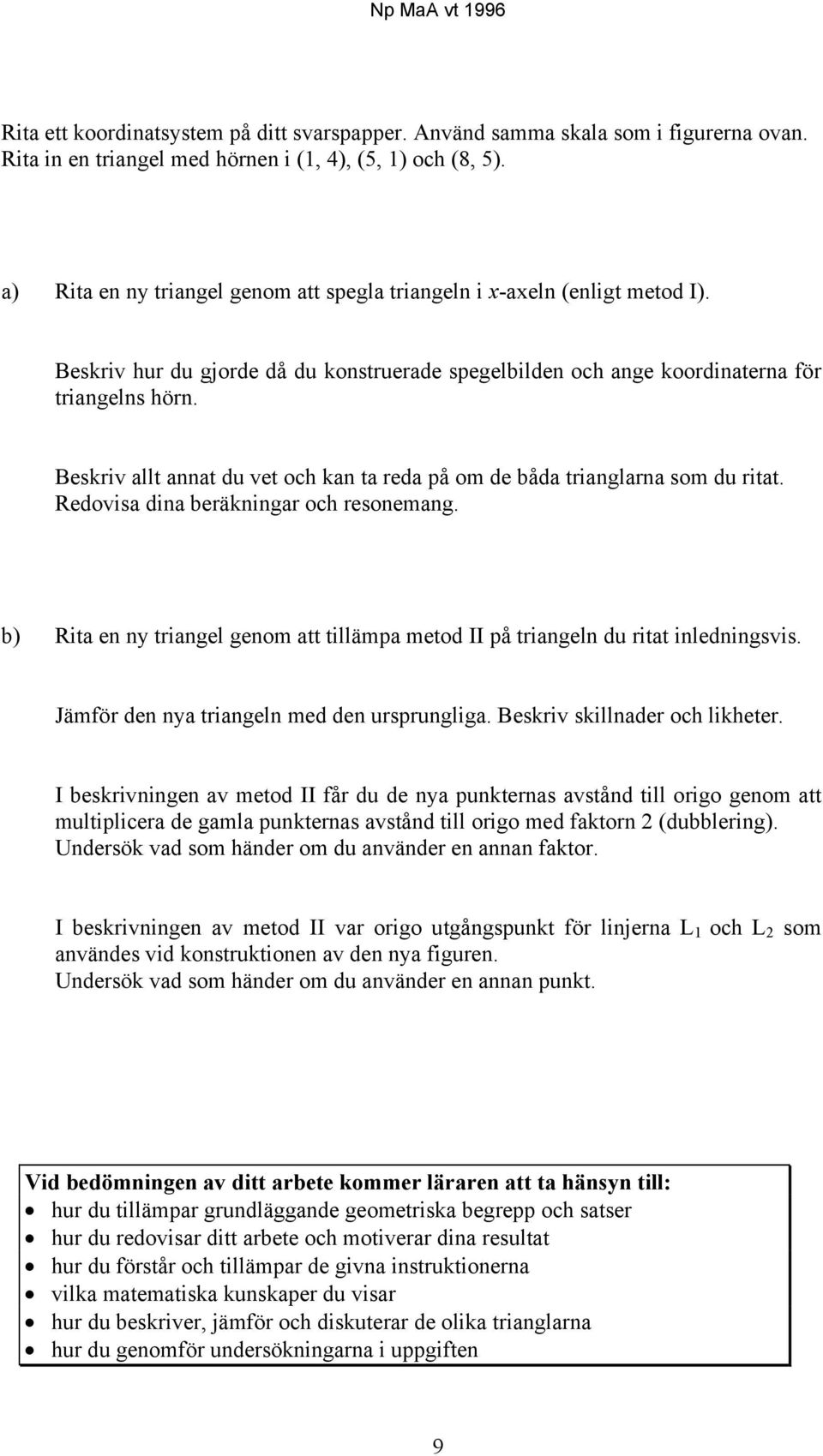 Beskriv allt annat du vet och kan ta reda på om de båda trianglarna som du ritat. Redovisa dina beräkningar och resonemang.