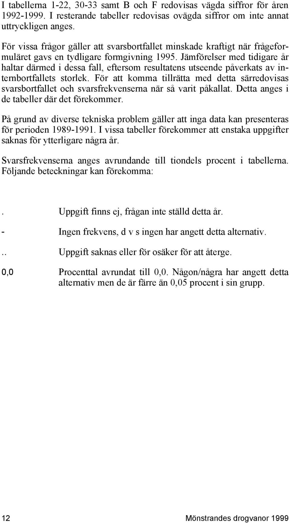 Jämförelser med tidigare år haltar därmed i dessa fall, eftersom resultatens utseende påverkats av internbortfallets storlek.