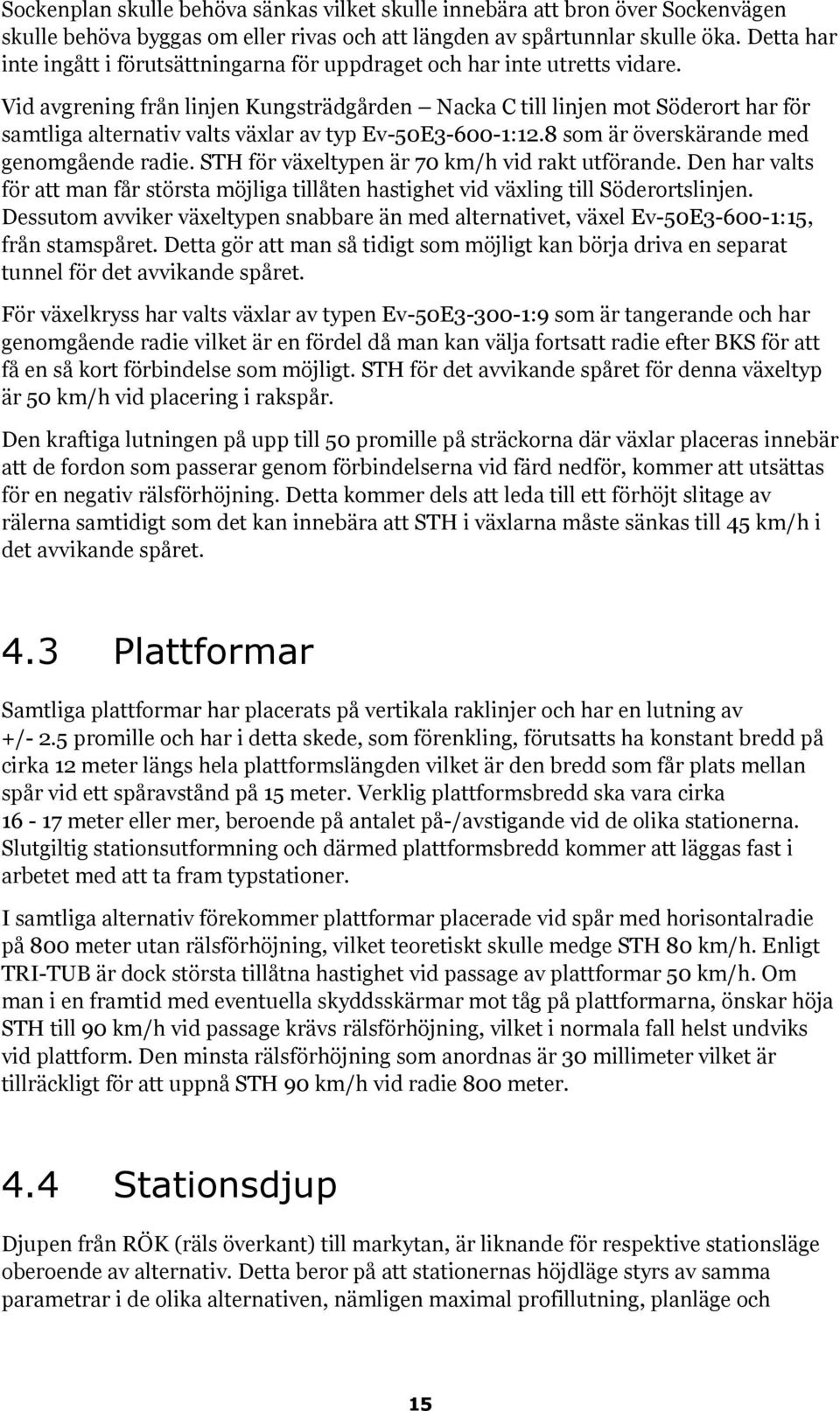 Vid avgrening från linjen Kungsträdgården Nacka C till linjen mot Söderort har för samtliga alternativ valts växlar av typ Ev-50E3-600-1:12.8 som är överskärande med genomgående radie.