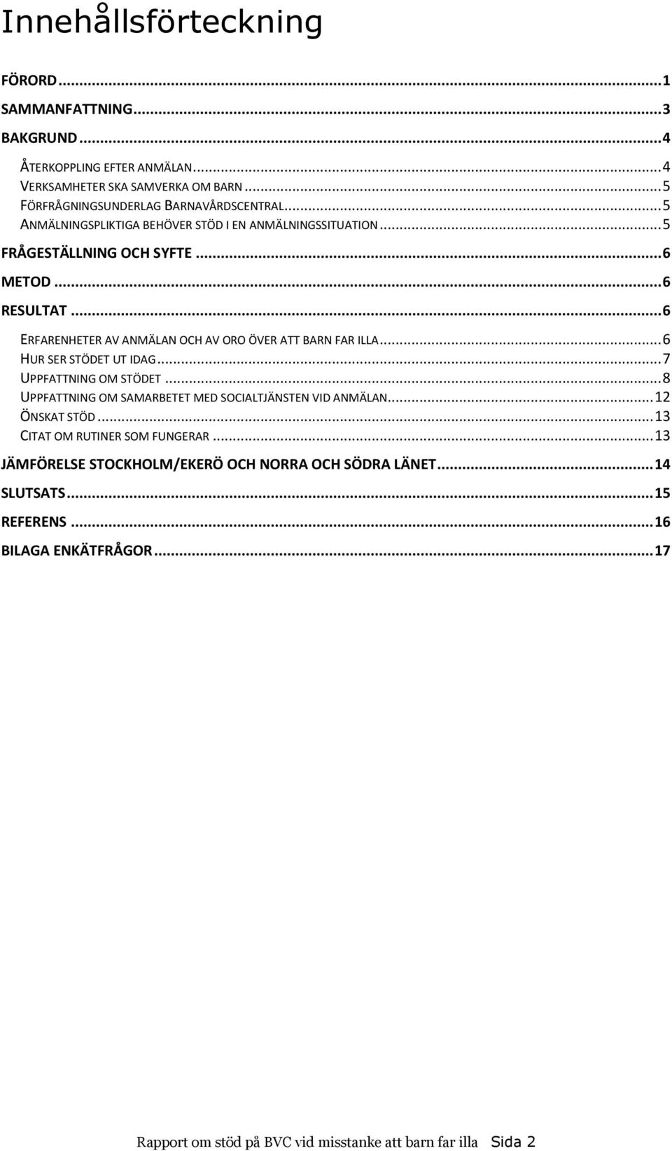 .. 6 HUR SER STÖDET UT IDAG... 7 UPPFATTNING OM STÖDET... 8 UPPFATTNING OM SAMARBETET MED SOCIALTJÄNSTEN VID ANMÄLAN... 12 ÖNSKAT STÖD... 13 CITAT OM RUTINER SOM FUNGERAR.