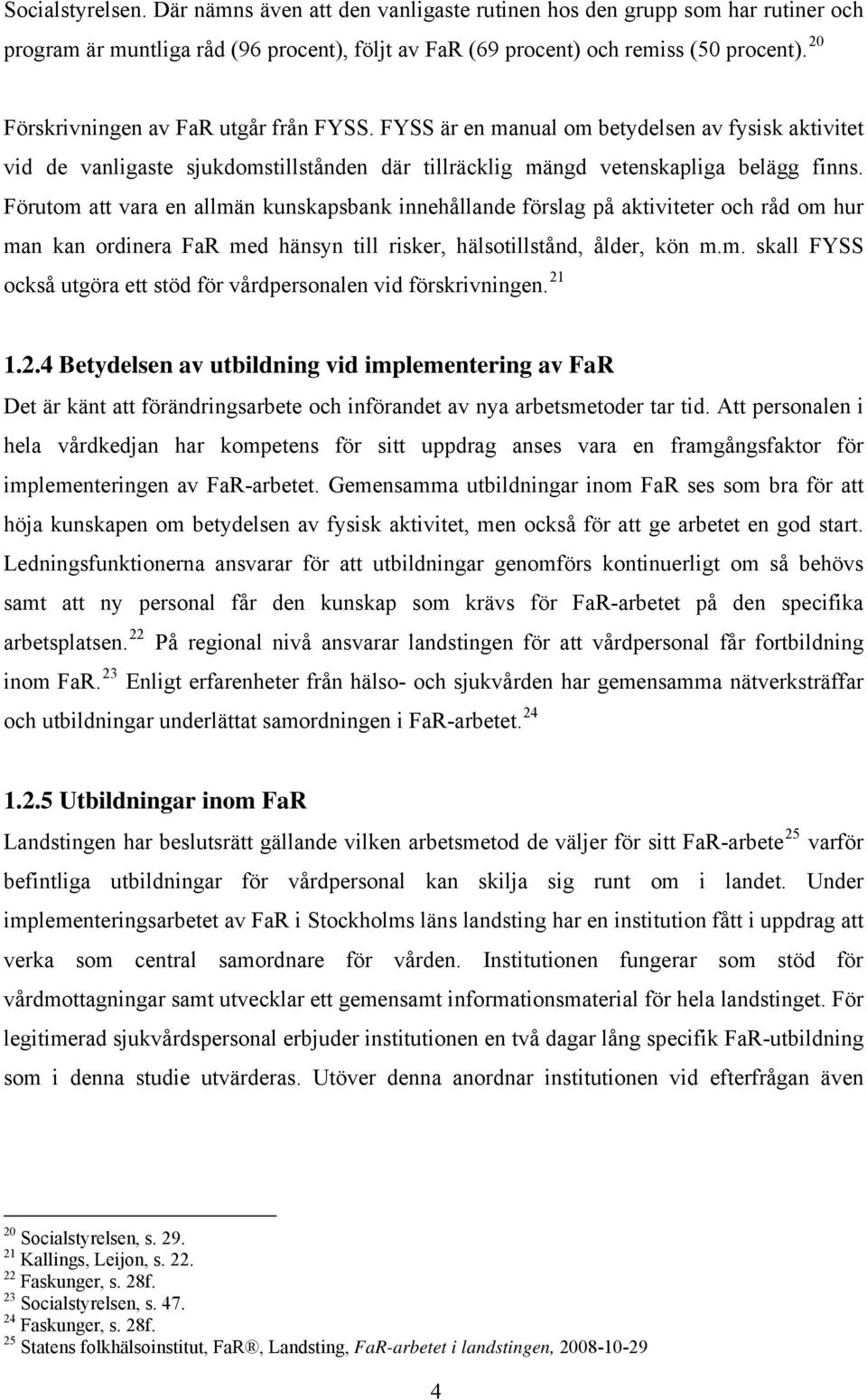Förutom att vara en allmän kunskapsbank innehållande förslag på aktiviteter och råd om hur man kan ordinera FaR med hänsyn till risker, hälsotillstånd, ålder, kön m.m. skall FYSS också utgöra ett stöd för vårdpersonalen vid förskrivningen.