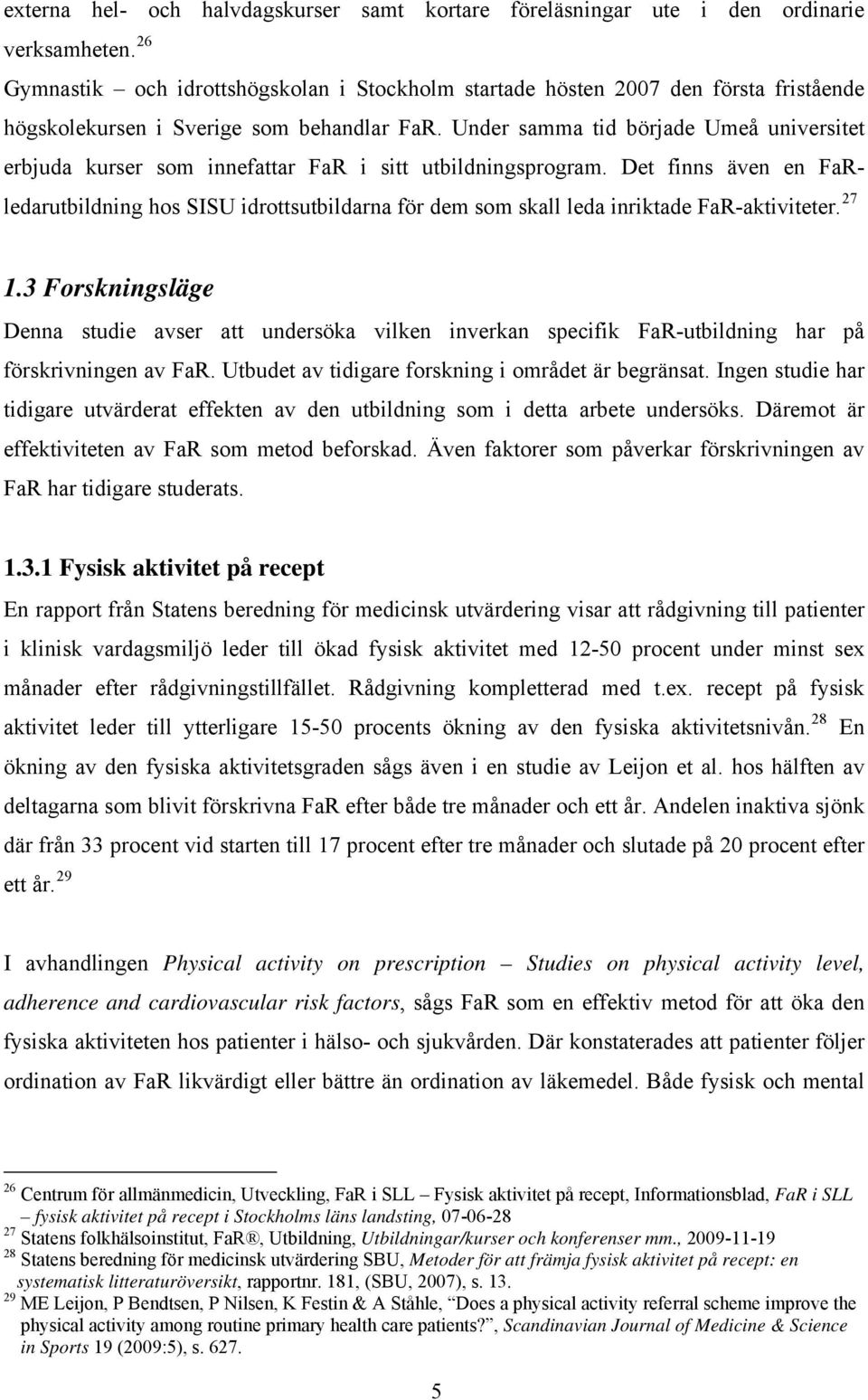 Under samma tid började Umeå universitet erbjuda kurser som innefattar FaR i sitt utbildningsprogram. Det finns även en FaRidrottsutbildarna för dem som skall leda inriktade FaR-aktiviteter.