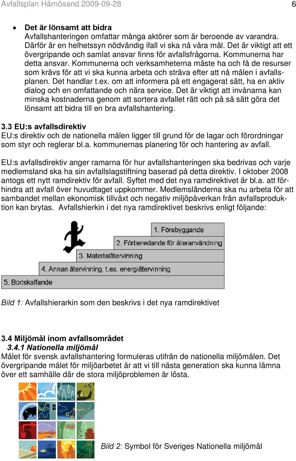 Kommunerna och verksamheterna måste ha och få de resurser som krävs för att vi ska kunna arbeta och sträva efter att nå målen i avfallsplanen. Det handlar t.ex.