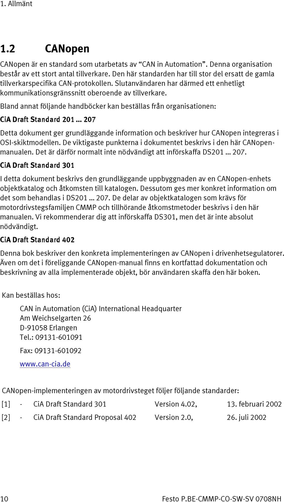 Bland annat följande handböcker kan beställas från organisationen: CiA Draft Standard 201 207 Detta dokument ger grundläggande information och beskriver hur CANopen integreras i OSI-skiktmodellen.