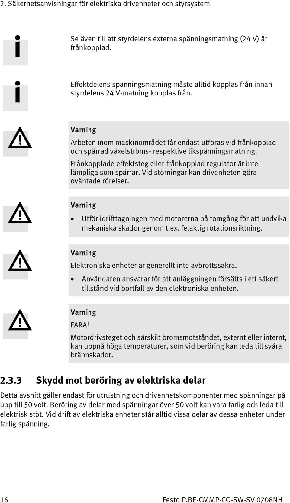 Varning Arbeten inom maskinområdet får endast utföras vid frånkopplad och spärrad växelströms- respektive likspänningsmatning.