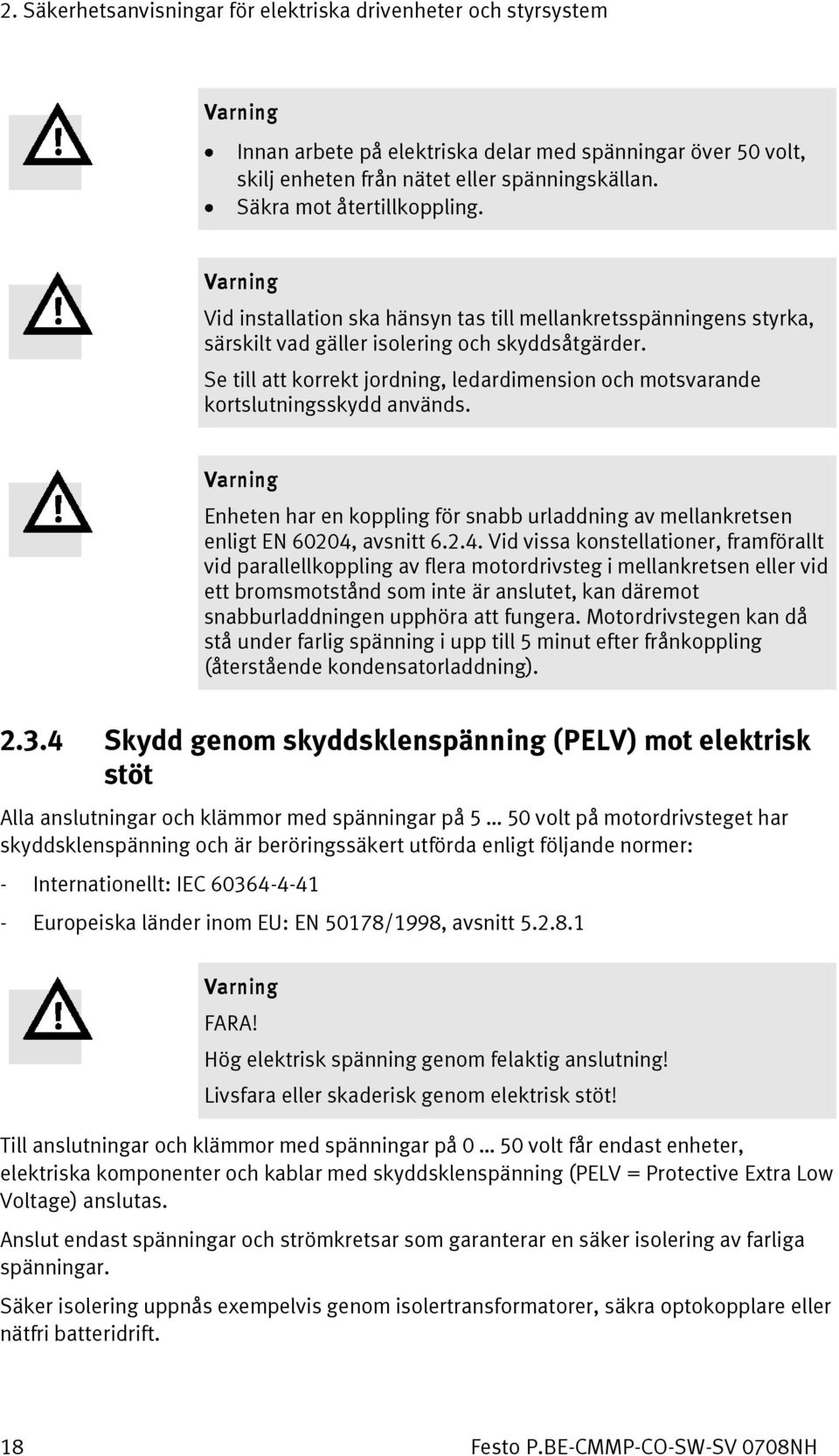 Se till att korrekt jordning, ledardimension och motsvarande kortslutningsskydd används. Varning Enheten har en koppling för snabb urladdning av mellankretsen enligt EN 60204,