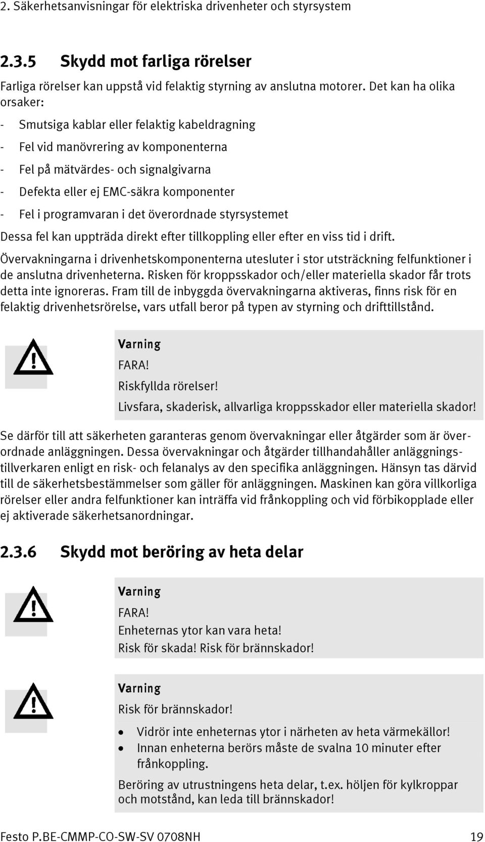 programvaran i det överordnade styrsystemet Dessa fel kan uppträda direkt efter tillkoppling eller efter en viss tid i drift.