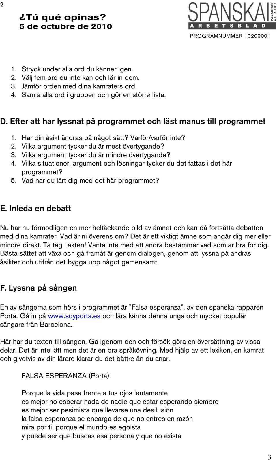 Vilka argument tycker du är mindre övertygande? 4. Vilka situationer, argument och lösningar tycker du det fattas i det här programmet? 5. Vad har du lärt dig med det här programmet? E.