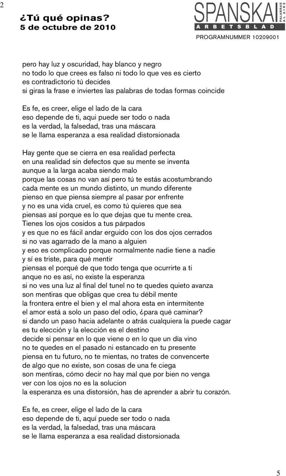 gente que se cierra en esa realidad perfecta en una realidad sin defectos que su mente se inventa aunque a la larga acaba siendo malo porque las cosas no van así pero tú te estás acostumbrando cada