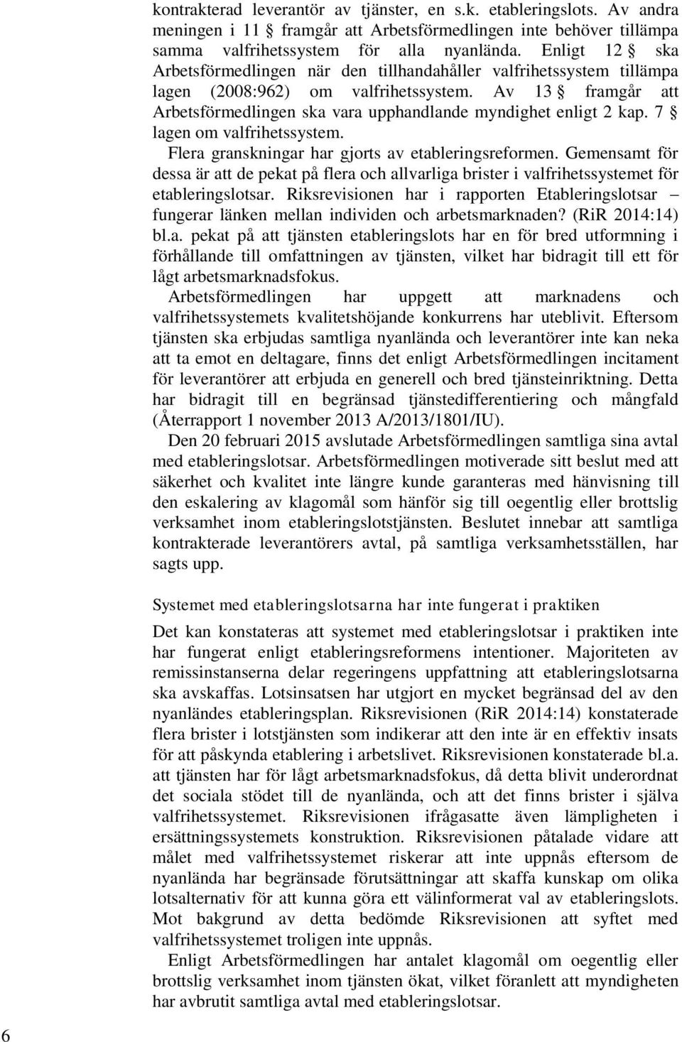 Av 13 framgår att Arbetsförmedlingen ska vara upphandlande myndighet enligt 2 kap. 7 lagen om valfrihetssystem. Flera granskningar har gjorts av etableringsreformen.