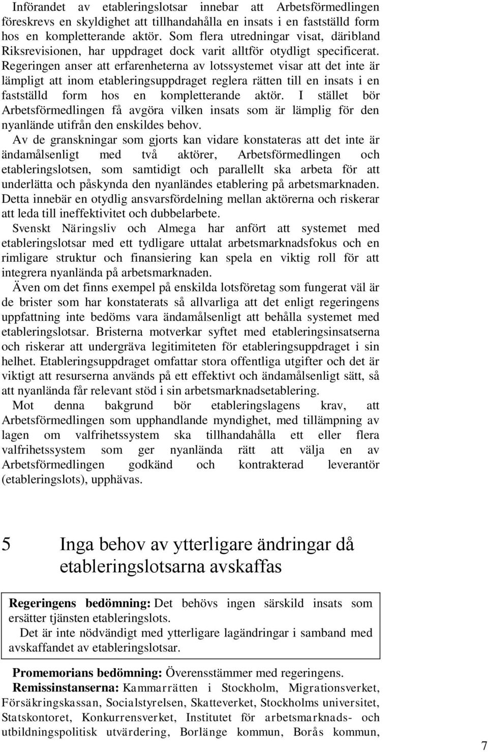 Regeringen anser att erfarenheterna av lotssystemet visar att det inte är lämpligt att inom etableringsuppdraget reglera rätten till en insats i en fastställd form hos en kompletterande aktör.