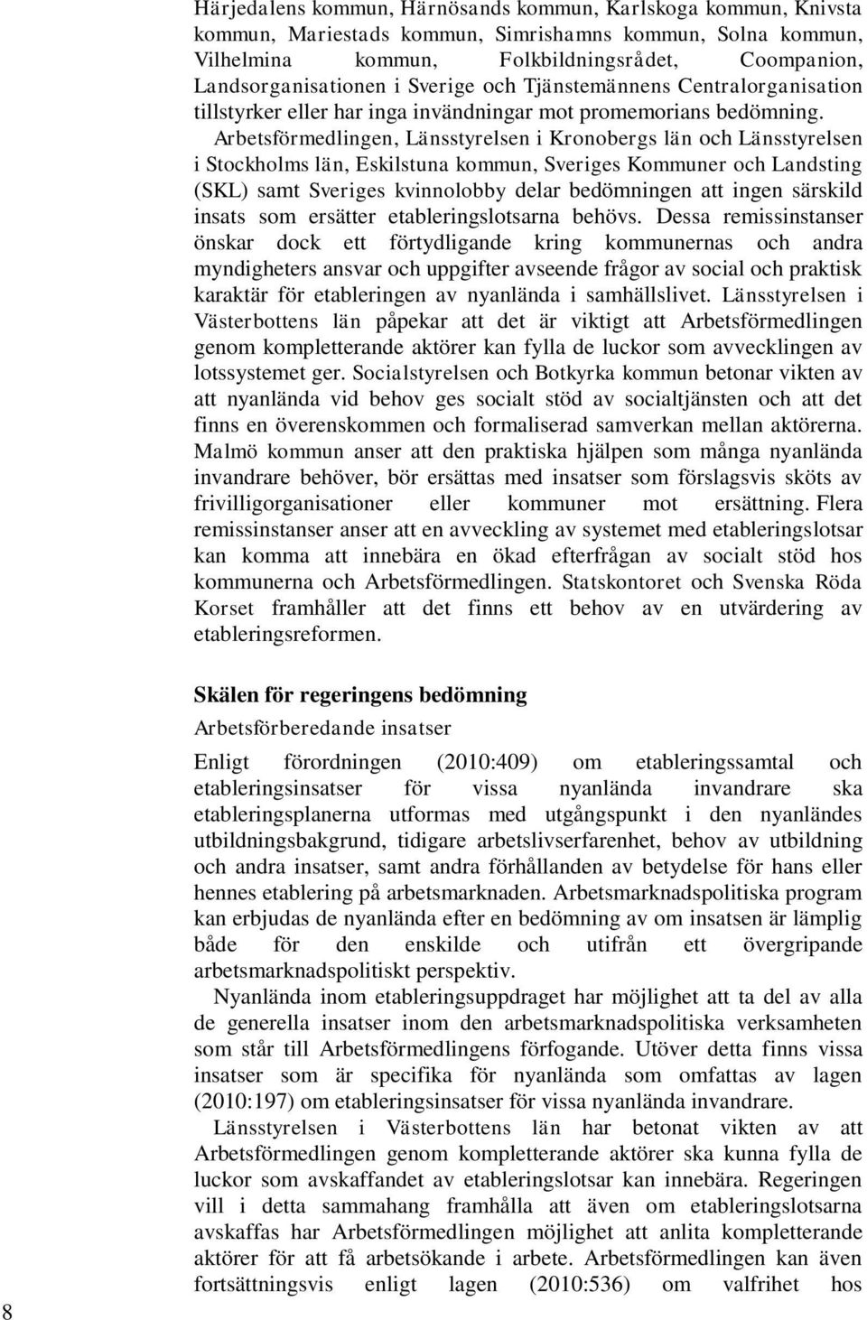 Arbetsförmedlingen, Länsstyrelsen i Kronobergs län och Länsstyrelsen i Stockholms län, Eskilstuna kommun, Sveriges Kommuner och Landsting (SKL) samt Sveriges kvinnolobby delar bedömningen att ingen