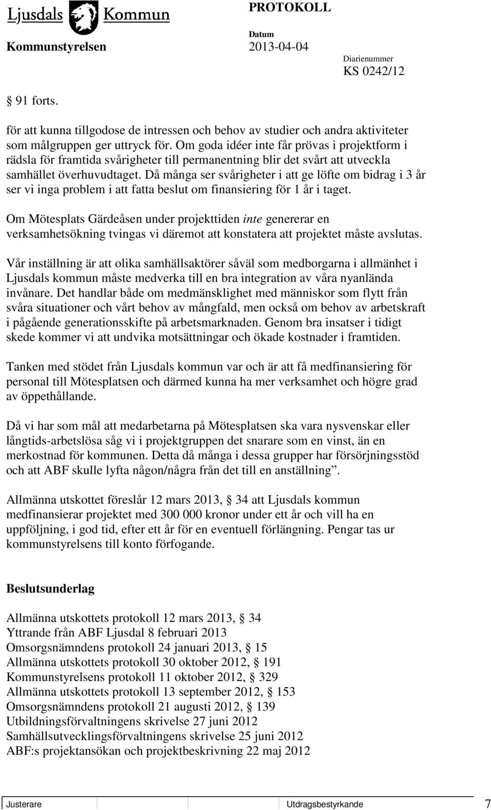 Då många ser svårigheter i att ge löfte om bidrag i 3 år ser vi inga problem i att fatta beslut om finansiering för 1 år i taget.