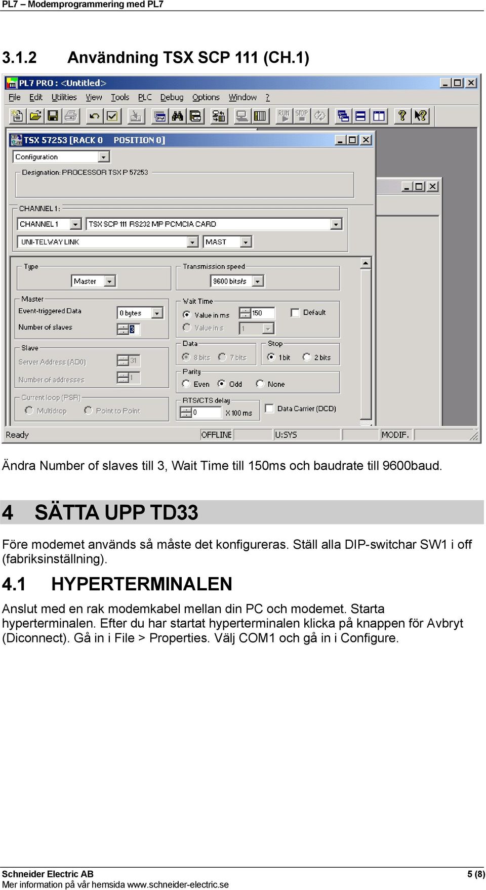 1 HYPERTERMINALEN Anslut med en rak modemkabel mellan din PC och modemet. Starta hyperterminalen.