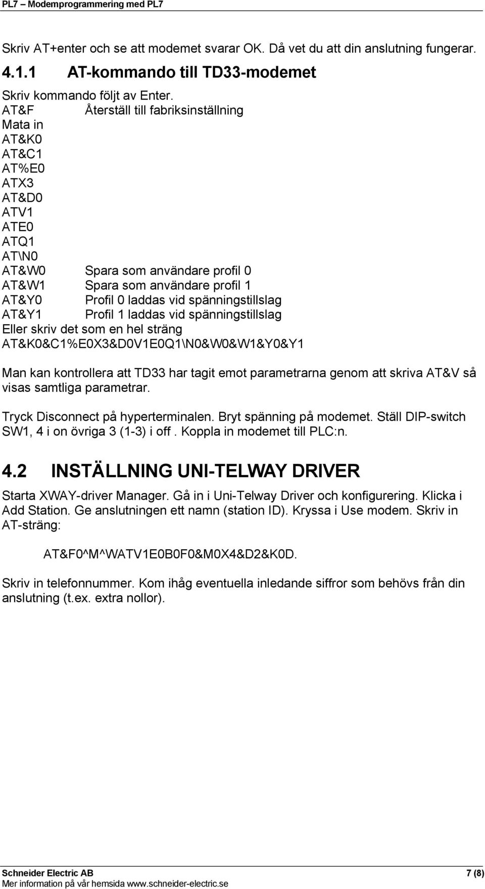 spänningstillslag AT&Y1 Profil 1 laddas vid spänningstillslag Eller skriv det som en hel sträng AT&K0&C1%E0X3&D0V1E0Q1\N0&W0&W1&Y0&Y1 Man kan kontrollera att TD33 har tagit emot parametrarna genom