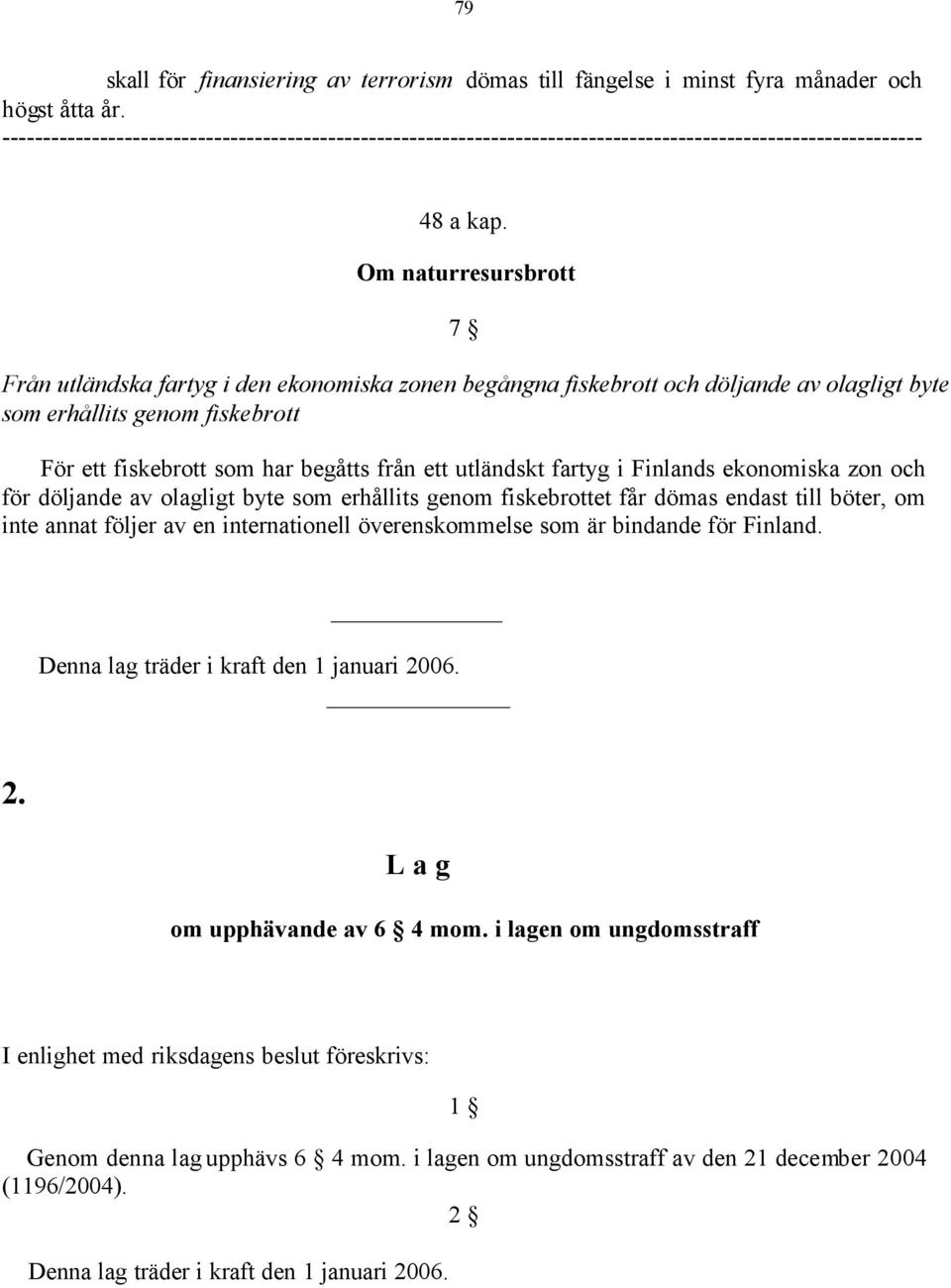 utländskt fartyg i Finlands ekonomiska zon och för döljande av olagligt byte som erhållits genom fiskebrottet får dömas endast till böter, om inte annat följer av en internationell överenskommelse