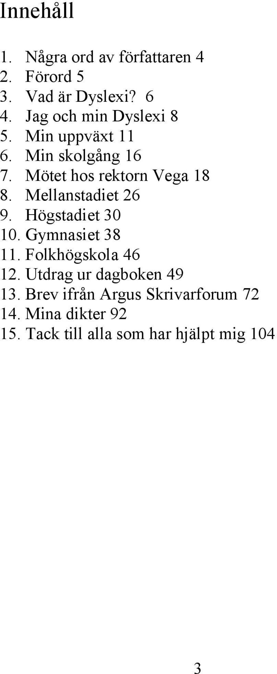 Mellanstadiet 26 9. Högstadiet 30 10. Gymnasiet 38 11. Folkhögskola 46 12.