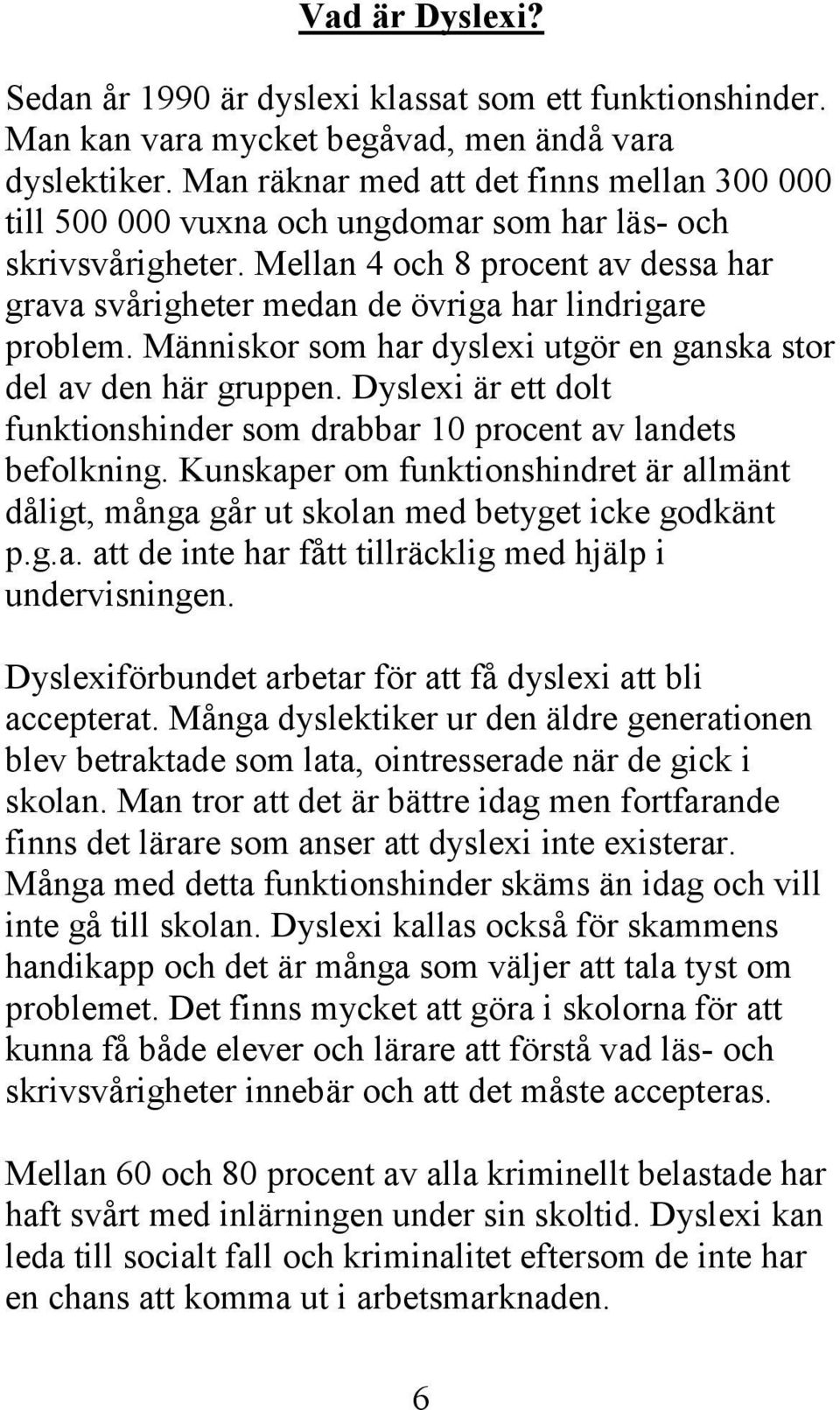 Mellan 4 och 8 procent av dessa har grava svårigheter medan de övriga har lindrigare problem. Människor som har dyslexi utgör en ganska stor del av den här gruppen.