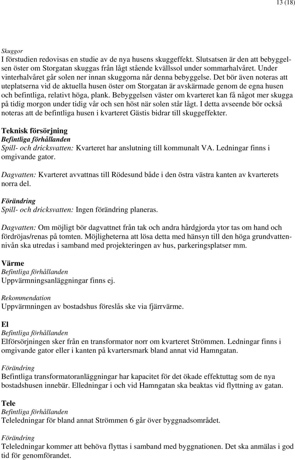 Det bör även noteras att uteplatserna vid de aktuella husen öster om Storgatan är avskärmade genom de egna husen och befintliga, relativt höga, plank.