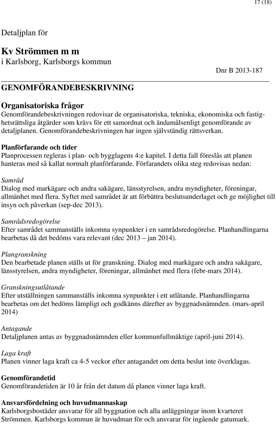 Planförfarande och tider Planprocessen regleras i plan- och bygglagens 4:e kapitel. I detta fall föreslås att planen hanteras med så kallat normalt planförfarande.