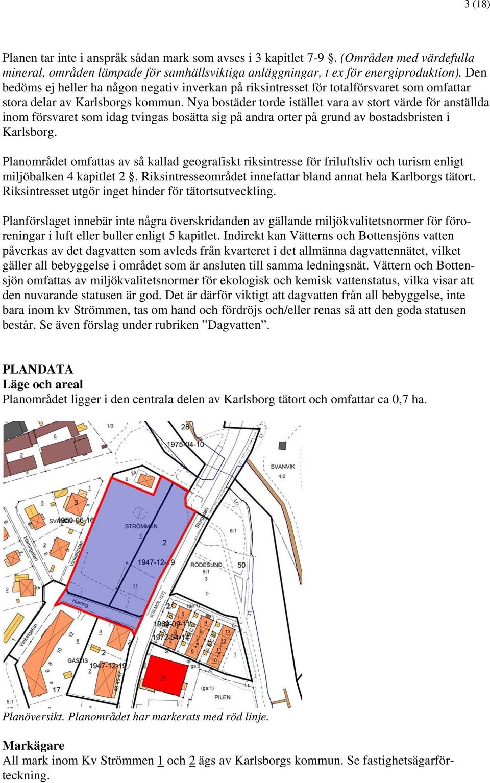 Nya bostäder torde istället vara av stort värde för anställda inom försvaret som idag tvingas bosätta sig på andra orter på grund av bostadsbristen i Karlsborg.