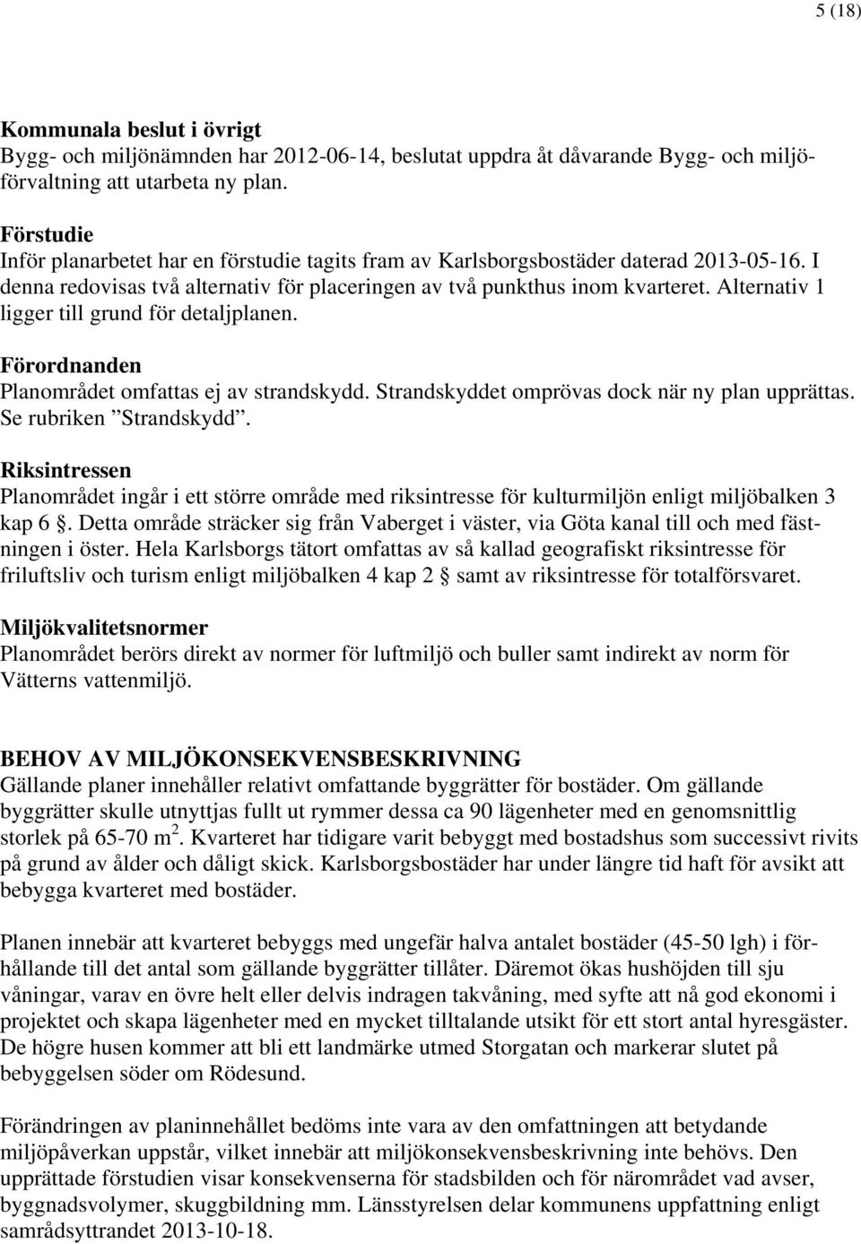 Alternativ 1 ligger till grund för detaljplanen. Förordnanden Planområdet omfattas ej av strandskydd. Strandskyddet omprövas dock när ny plan upprättas. Se rubriken Strandskydd.