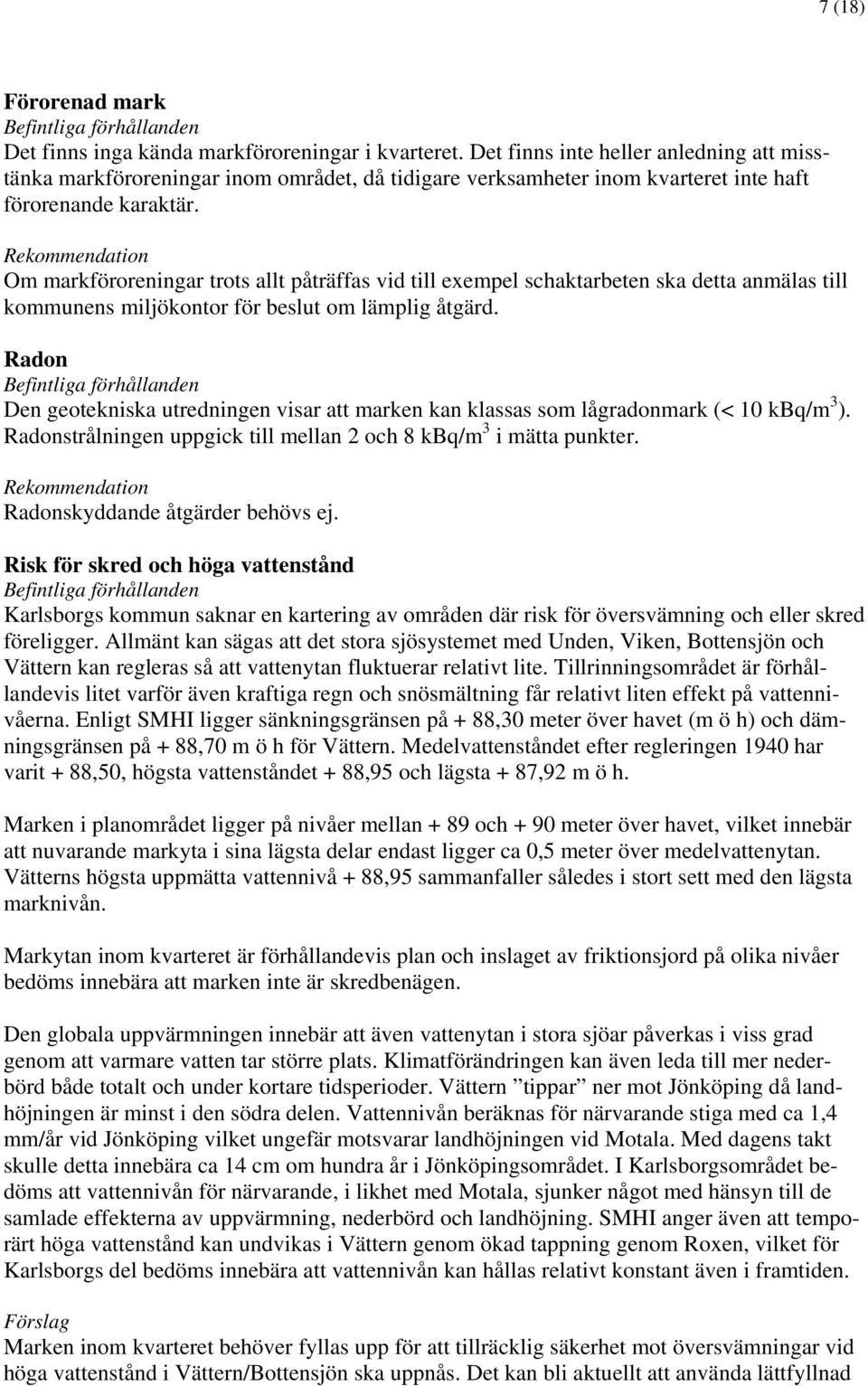 Rekommendation Om markföroreningar trots allt påträffas vid till exempel schaktarbeten ska detta anmälas till kommunens miljökontor för beslut om lämplig åtgärd.