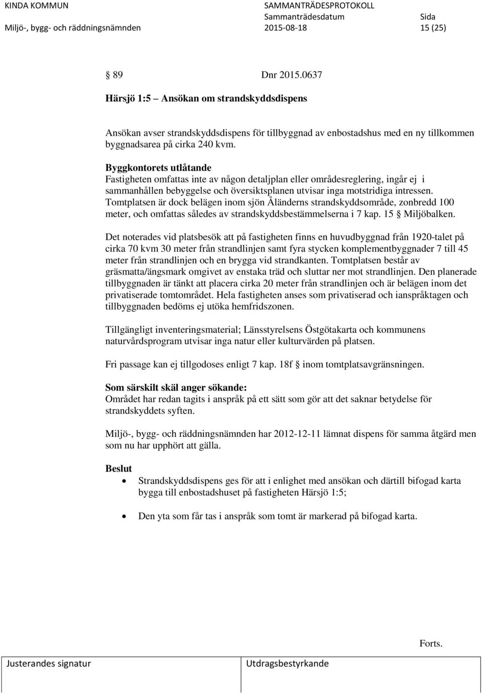 Byggkontorets utlåtande Fastigheten omfattas inte av någon detaljplan eller områdesreglering, ingår ej i sammanhållen bebyggelse och översiktsplanen utvisar inga motstridiga intressen.