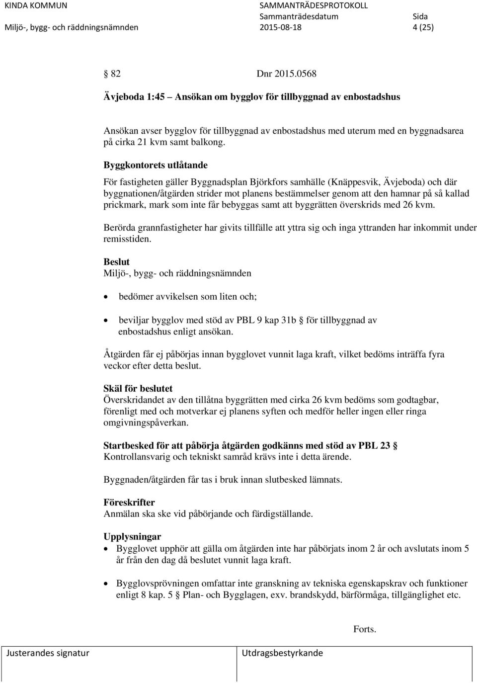 Byggkontorets utlåtande För fastigheten gäller Byggnadsplan Björkfors samhälle (Knäppesvik, Ävjeboda) och där byggnationen/åtgärden strider mot planens bestämmelser genom att den hamnar på så kallad