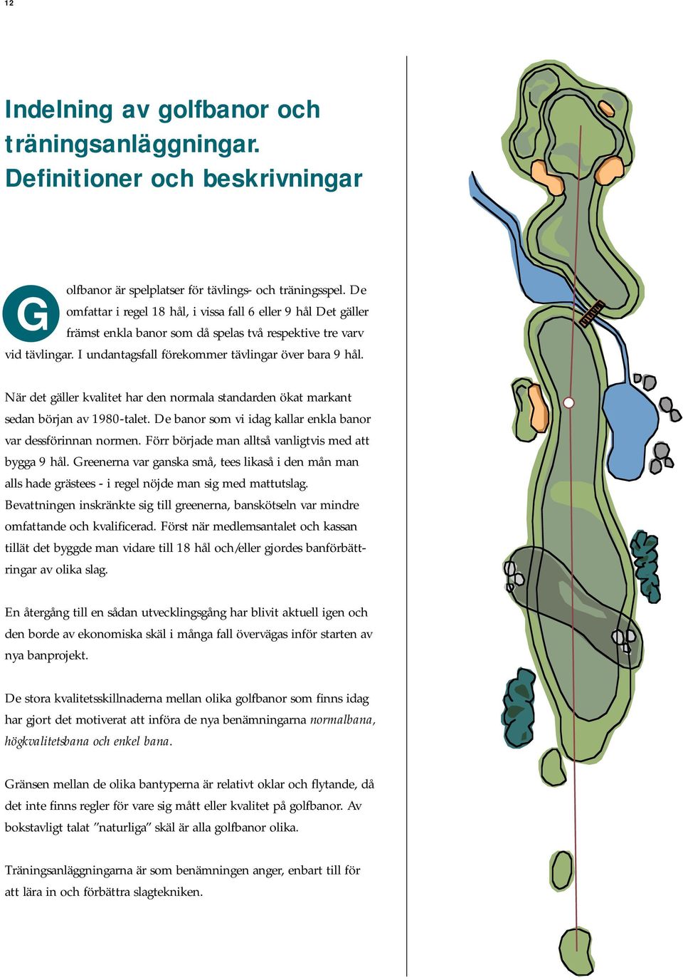 När det gäller kvalitet har den normala standarden ökat markant sedan början av 1980-talet. De banor som vi idag kallar enkla banor var dessförinnan normen.