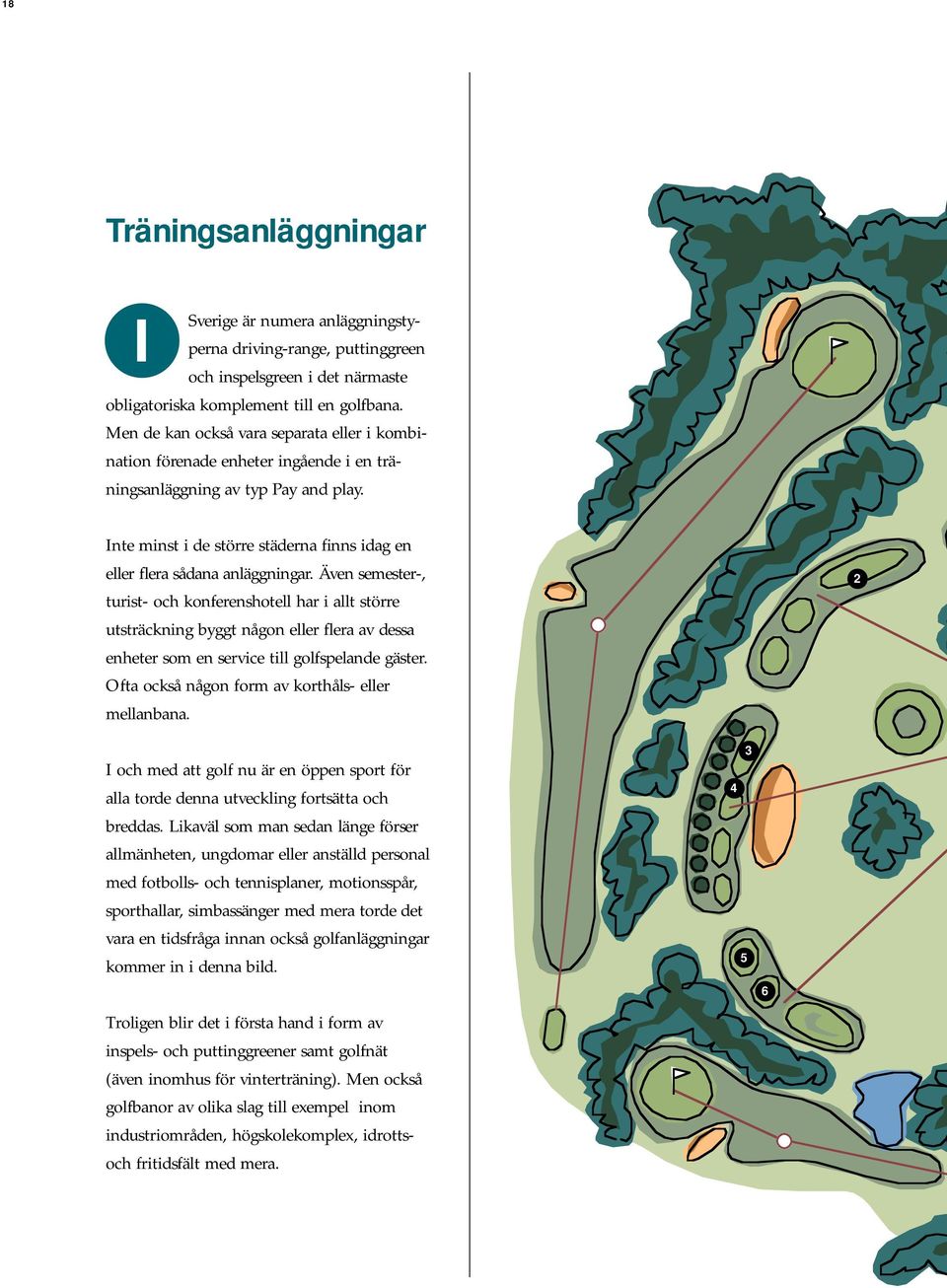 Även semester-, turist- och konferenshotell har i allt större utsträckning byggt någon eller flera av dessa enheter som en service till golfspelande gäster.