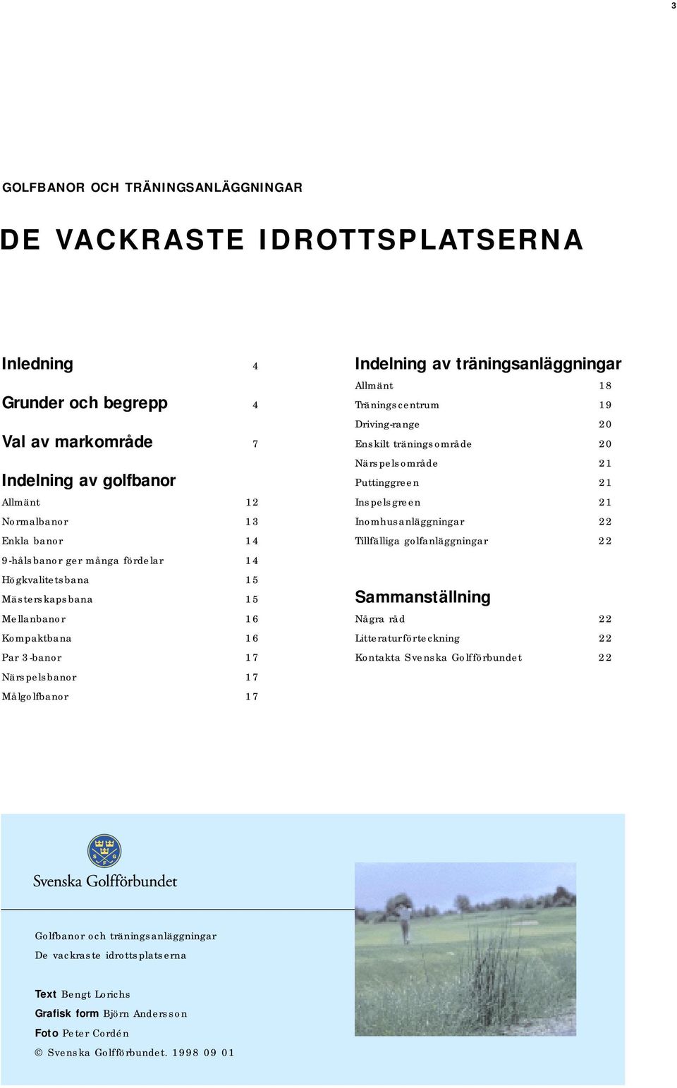 19 Driving-range 20 Enskilt träningsområde 20 Närspelsområde 21 Puttinggreen 21 Inspelsgreen 21 Inomhusanläggningar 22 Tillfälliga golfanläggningar 22 Sammanställning Några råd 22