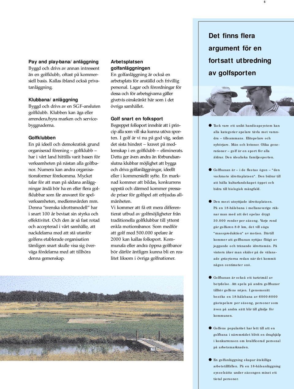 Golfklubben En på ideell och demokratisk grund organiserad förening golfklubb har i vårt land hittills varit basen för verksamheten på nästan alla golfbanor.
