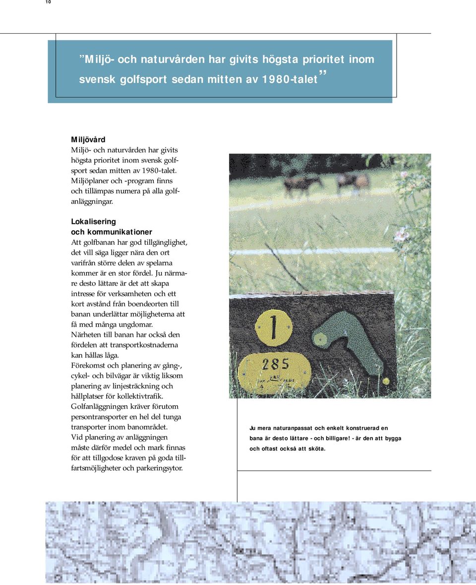 Lokalisering och kommunikationer Att golfbanan har god tillgänglighet, det vill säga ligger nära den ort varifrån större delen av spelarna kommer är en stor fördel.