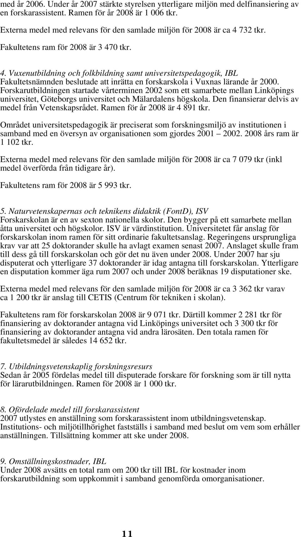 732 tkr. Fakultetens ram för 2008 är 3 470 tkr. 4. Vuxenutbildning och folkbildning samt universitetspedagogik, IBL Fakultetsnämnden beslutade att inrätta en forskarskola i Vuxnas lärande år 2000.