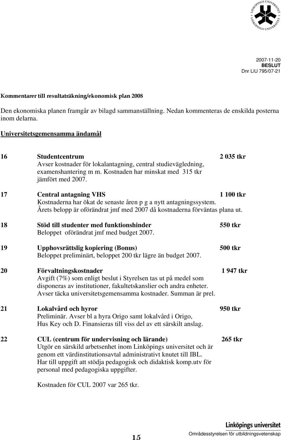 17 Central antagning VHS 1 100 tkr Kostnaderna har ökat de senaste åren p g a nytt antagningssystem. Årets belopp är oförändrat jmf med 2007 då kostnaderna förväntas plana ut.