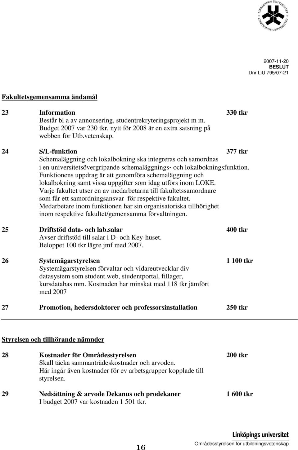 24 S/L-funktion 377 tkr Schemaläggning och lokalbokning ska integreras och samordnas i en universitetsövergripande schemaläggnings och lokalbokningsfunktion.