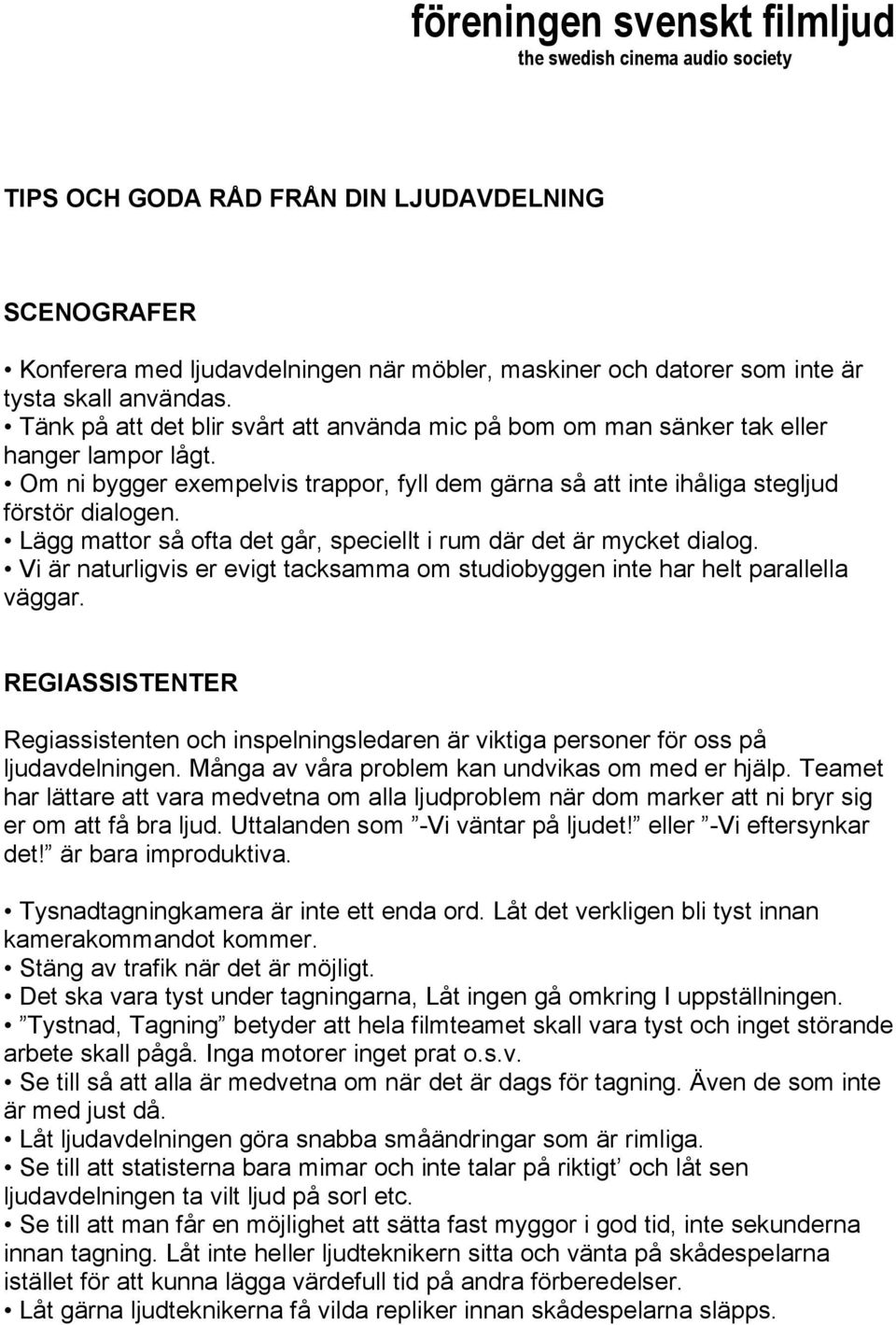 Om ni bygger exempelvis trappor, fyll dem gärna så att inte ihåliga stegljud förstör dialogen. Lägg mattor så ofta det går, speciellt i rum där det är mycket dialog.