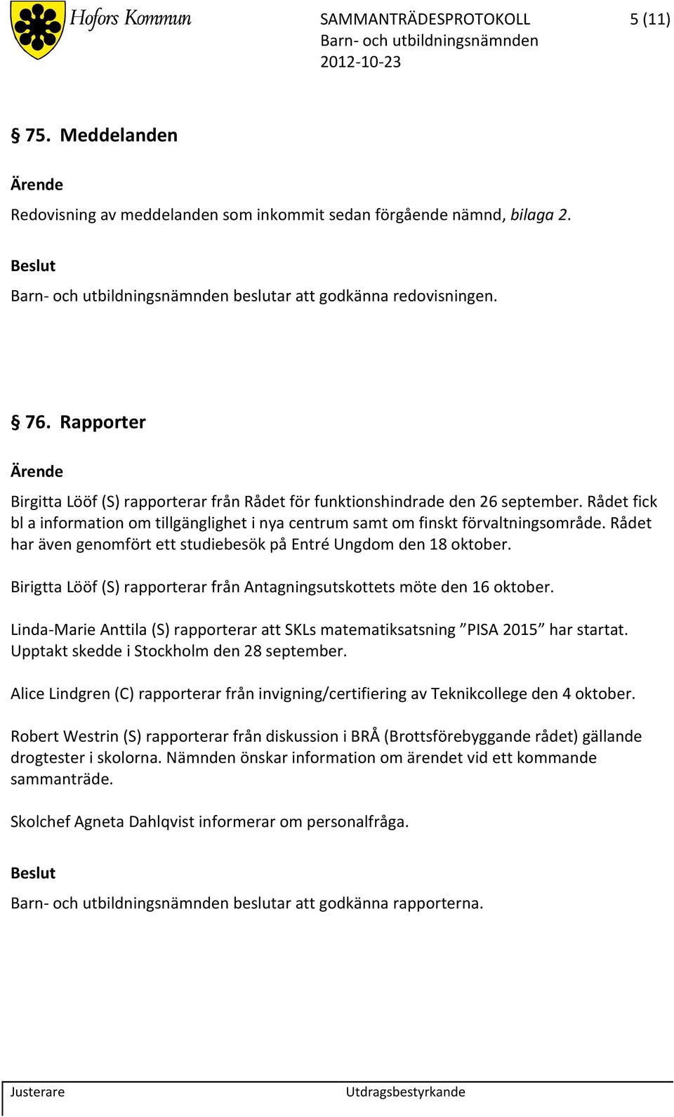 Rådet har även genomfört ett studiebesök på Entré Ungdom den 18 oktober. Birigtta Lööf (S) rapporterar från Antagningsutskottets möte den 16 oktober.